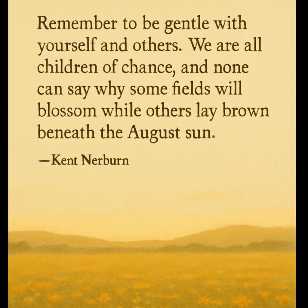 A quote by Kent Nerburn appears over a hazy yellow field: “Remember to be gentle with yourself and others... none can say why some fields will blossom while others lay brown beneath the August sun.”.