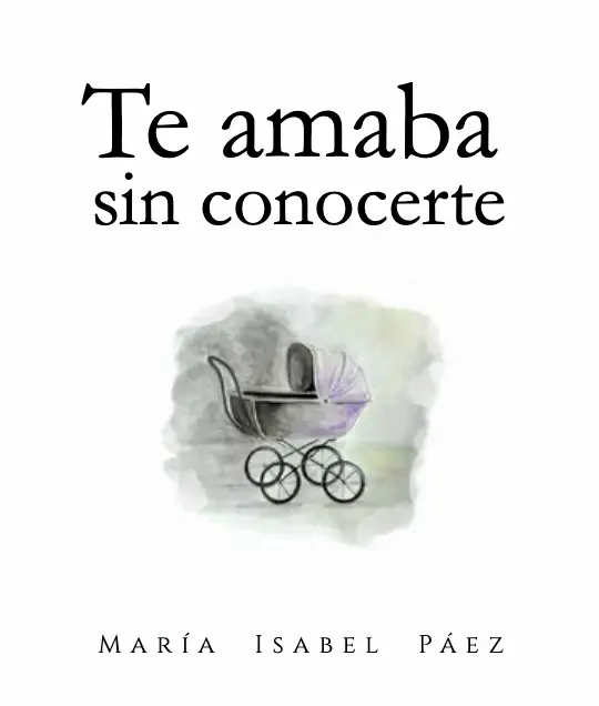 Book cover with the title "Te amaba sin conocerte" and author "María Isabel Páez." A watercolor illustration of a vintage baby stroller hints at dreams and resilience, set against a soft, muted background.